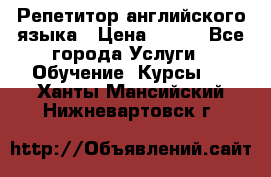 Репетитор английского языка › Цена ­ 350 - Все города Услуги » Обучение. Курсы   . Ханты-Мансийский,Нижневартовск г.